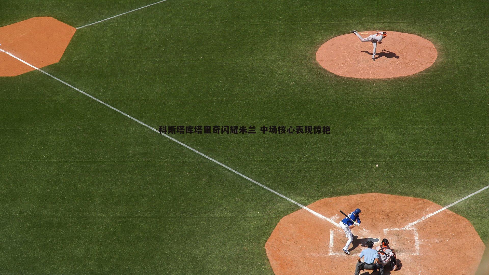科斯塔库塔里奇闪耀米兰 中场核心表现惊艳