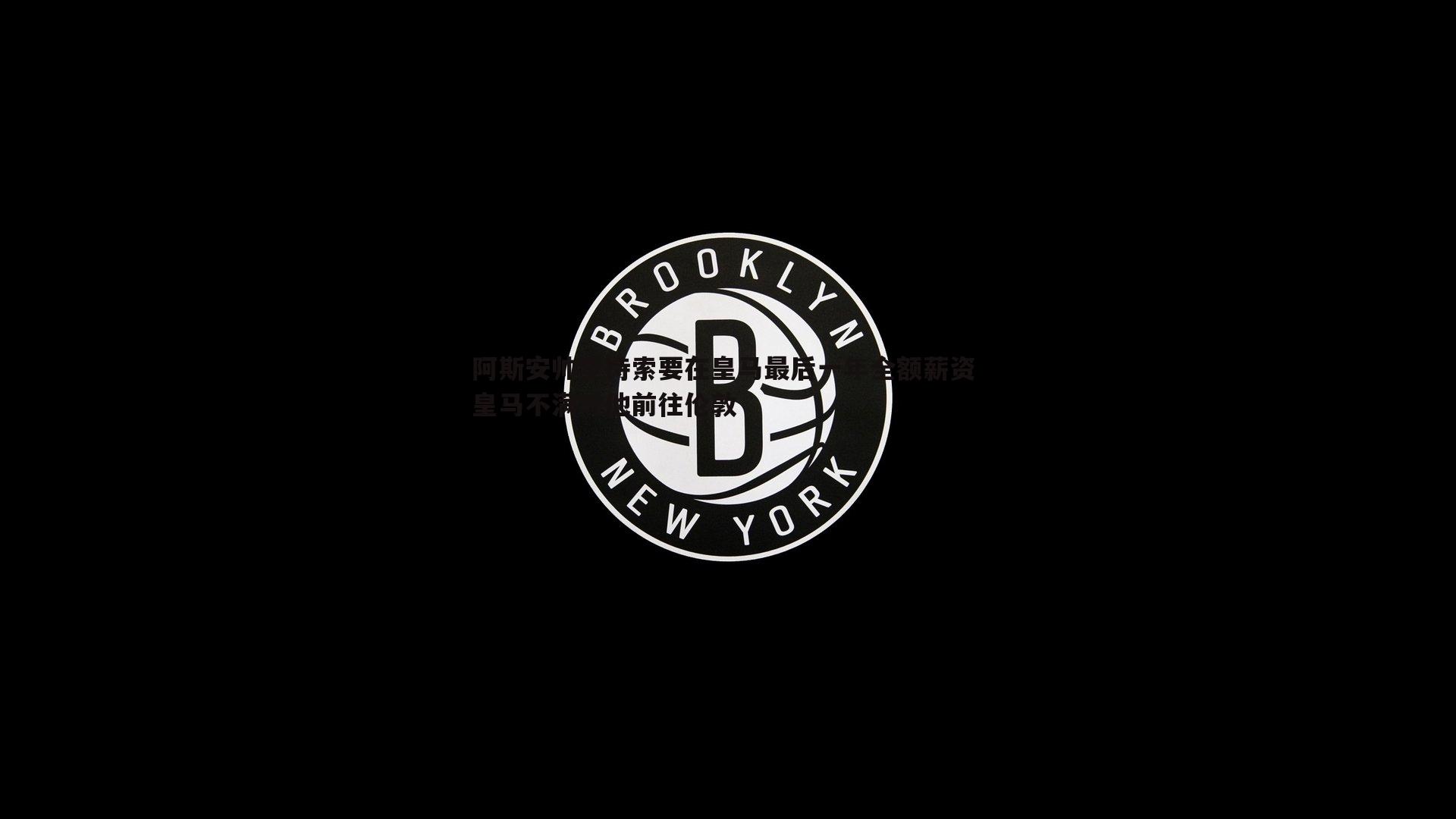 半岛体育-阿斯安帅坚持索要在皇马最后一年全额薪资 皇马不满对他前往伦敦