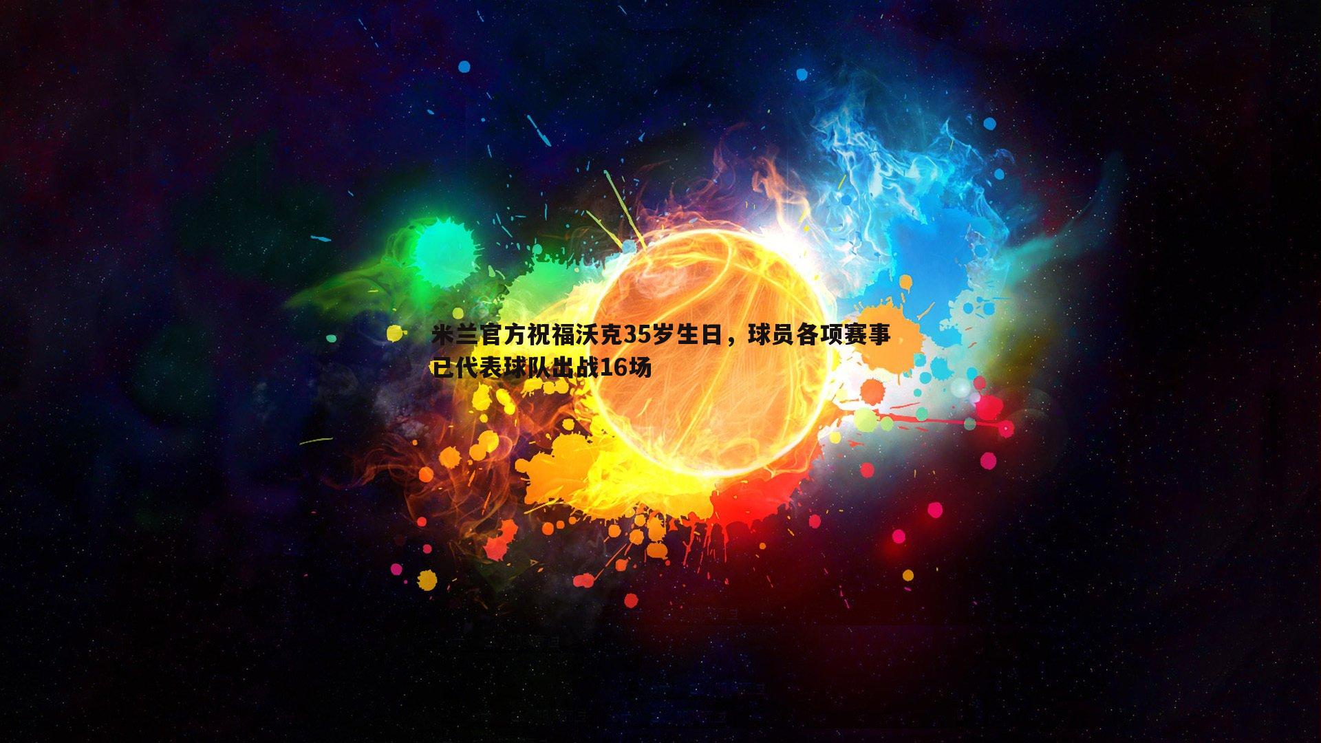 米兰官方祝福沃克35岁生日,球员各项赛事已代表球队出战16场