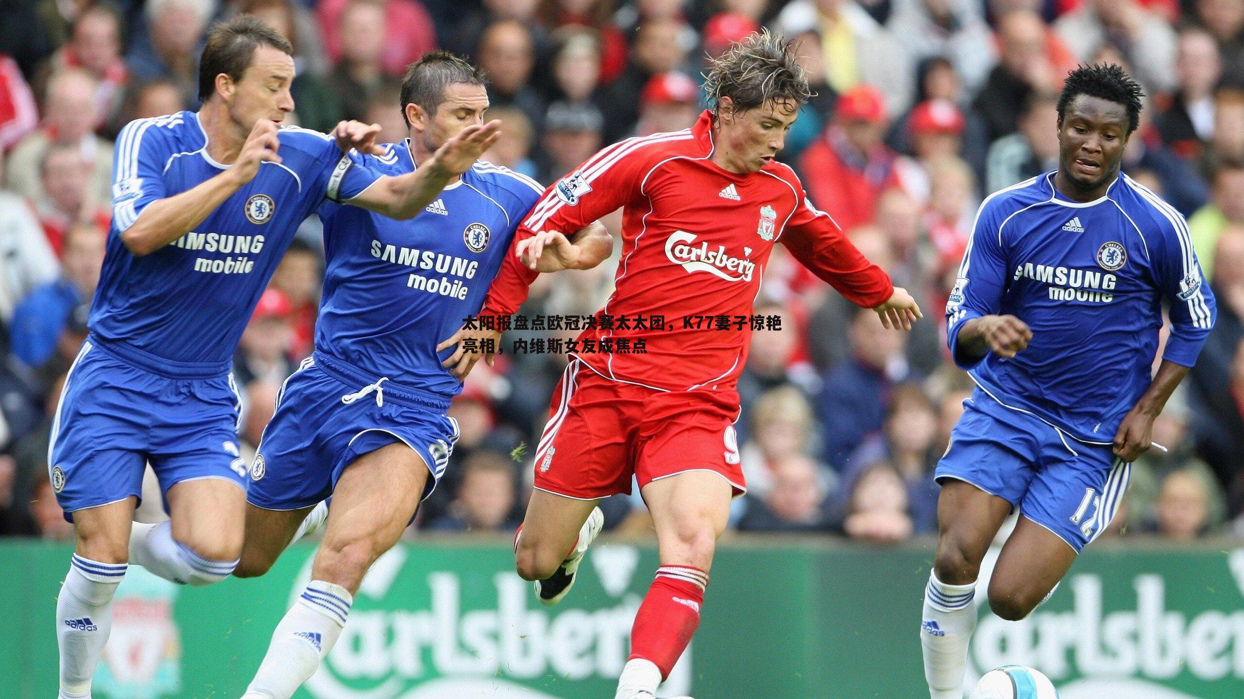 太阳报盘点欧冠决赛太太团,K77妻子惊艳亮相,内维斯女友成焦点