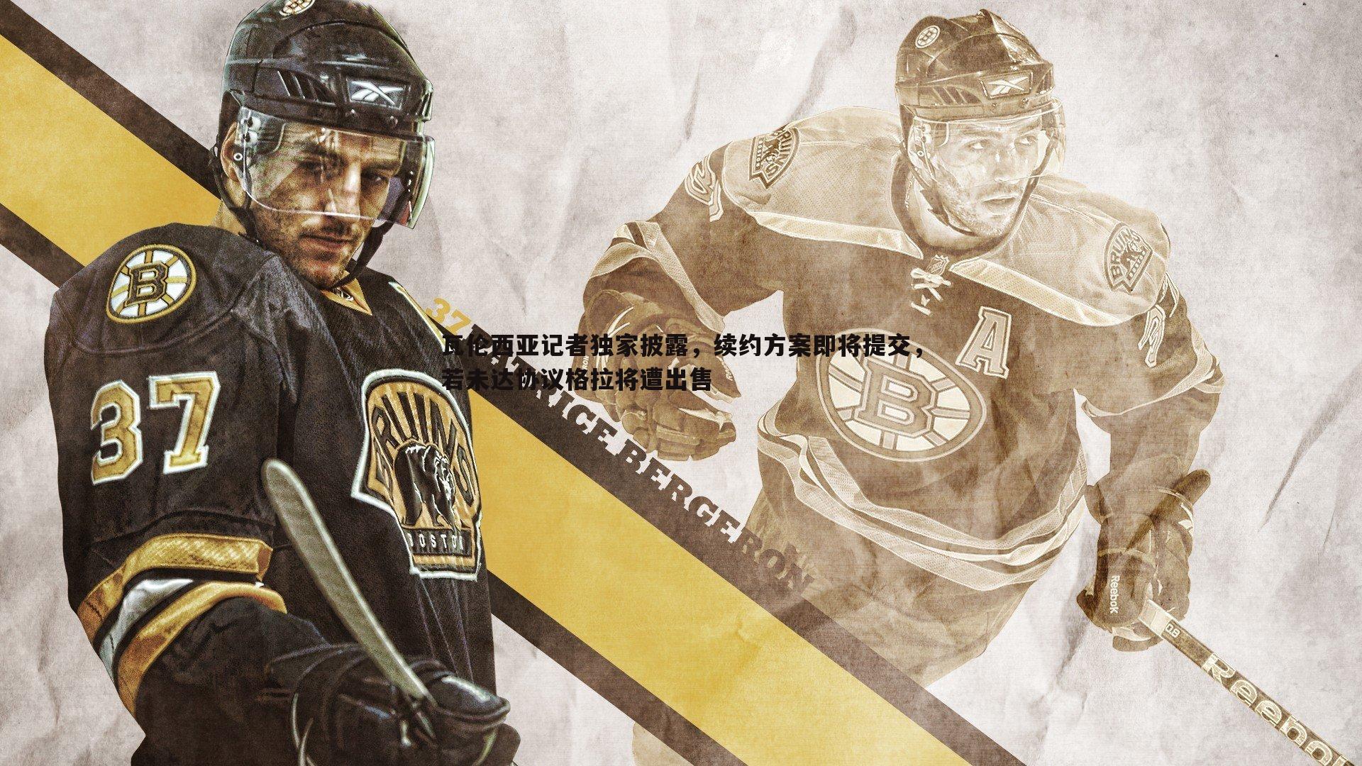 瓦伦西亚记者独家披露,续约方案即将提交,若未达协议格拉将遭出售