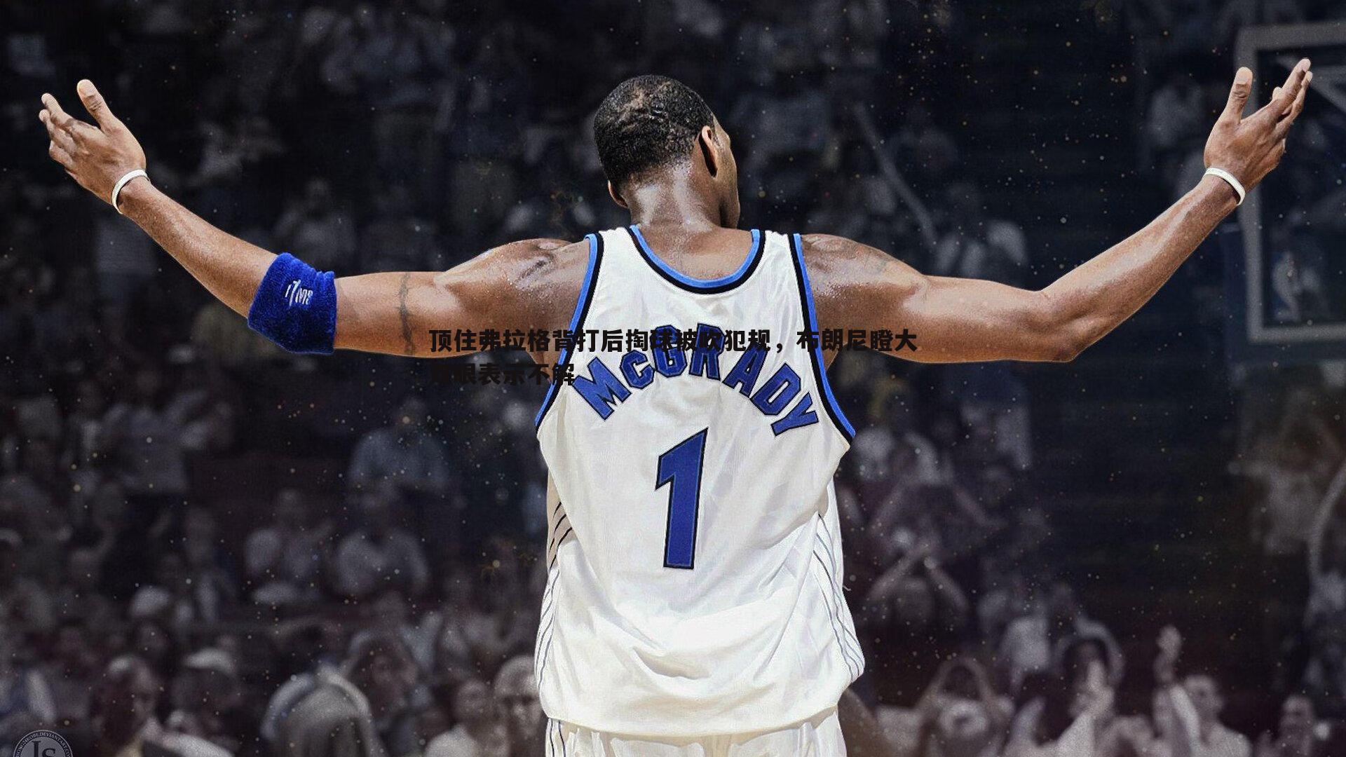 顶住弗拉格背打后掏球被吹犯规,布朗尼瞪大双眼表示不解