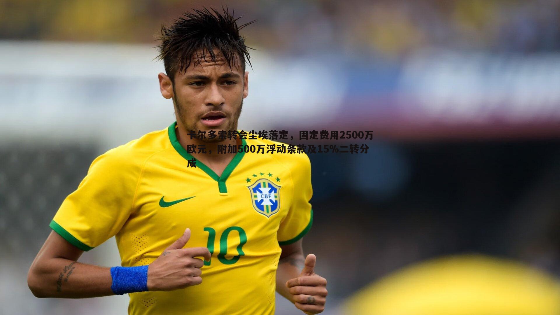 卡尔多索转会尘埃落定,固定费用2500万欧元,附加500万浮动条款及15%二转分成