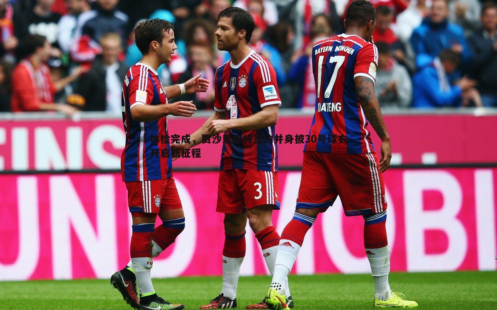 体检完成,贾沙里即将签约并身披30号球衣开启新征程