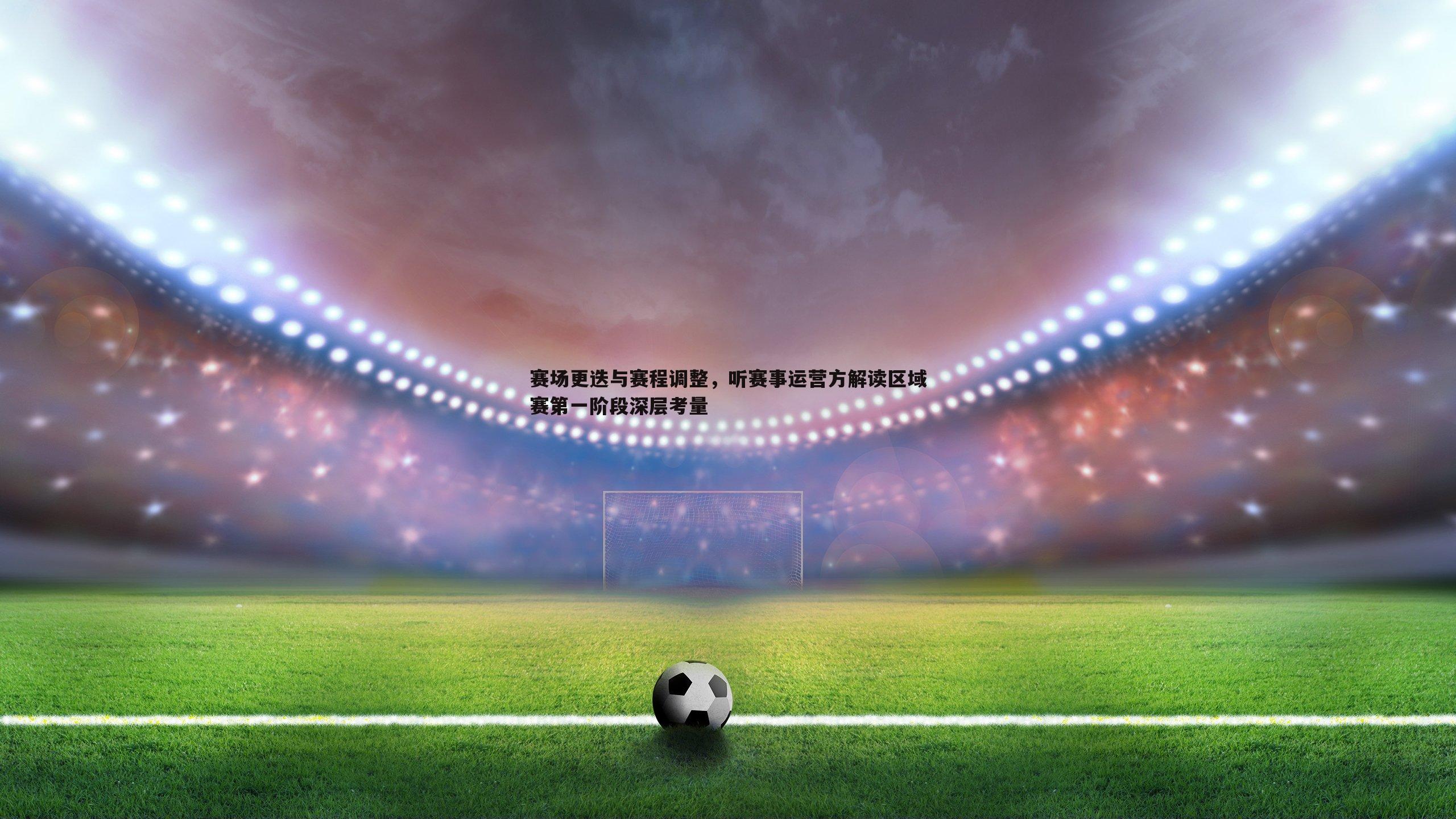 赛场更迭与赛程调整,听赛事运营方解读区域赛第一阶段深层考量