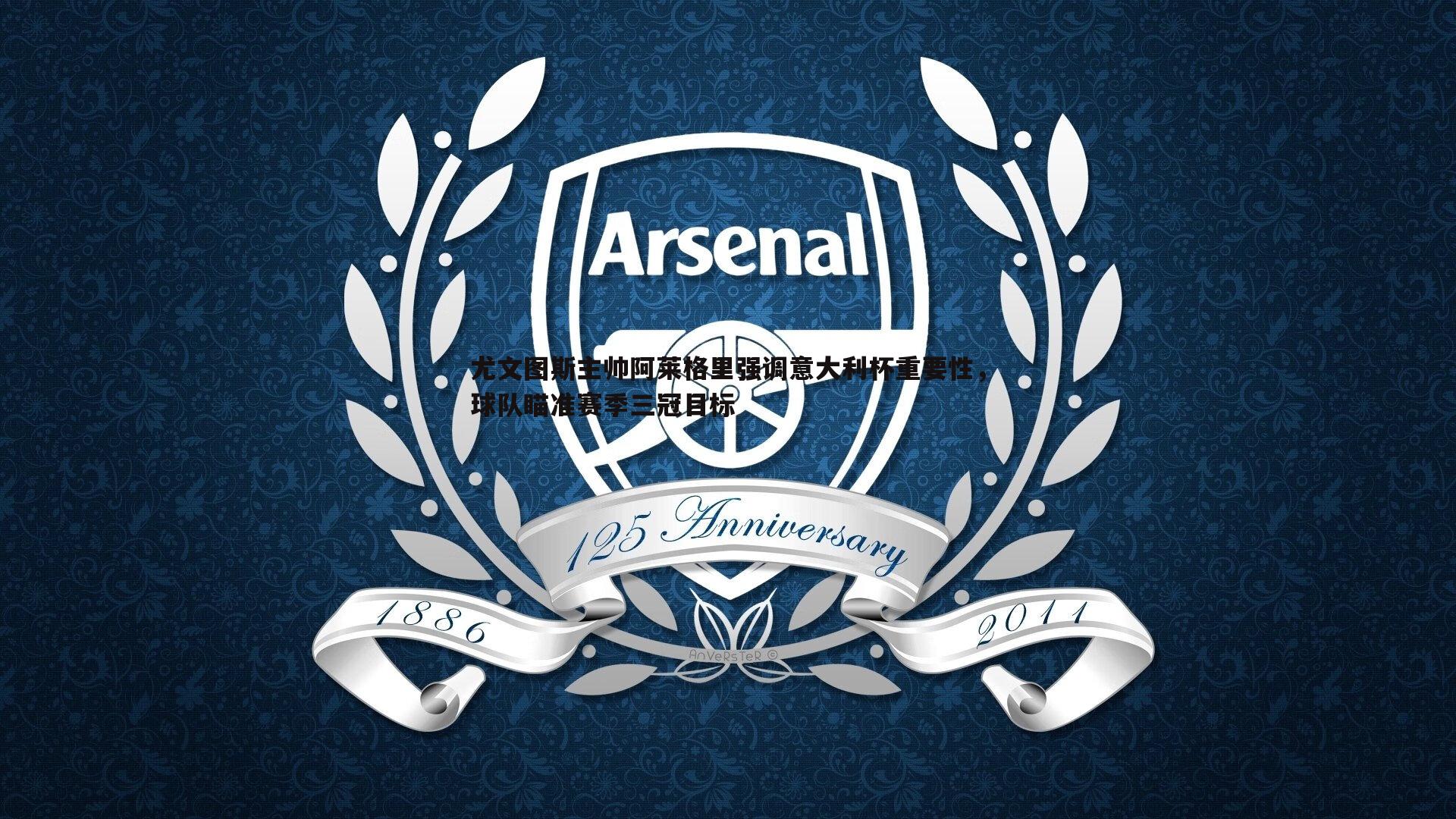 尤文图斯主帅阿莱格里强调意大利杯重要性,球队瞄准赛季三冠目标