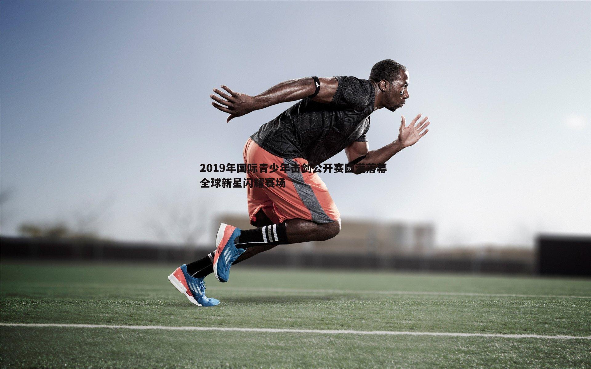 2019年国际青少年击剑公开赛圆满落幕 全球新星闪耀赛场